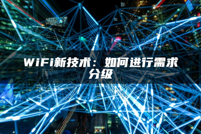 WiFi新技术：如何进行需求分级