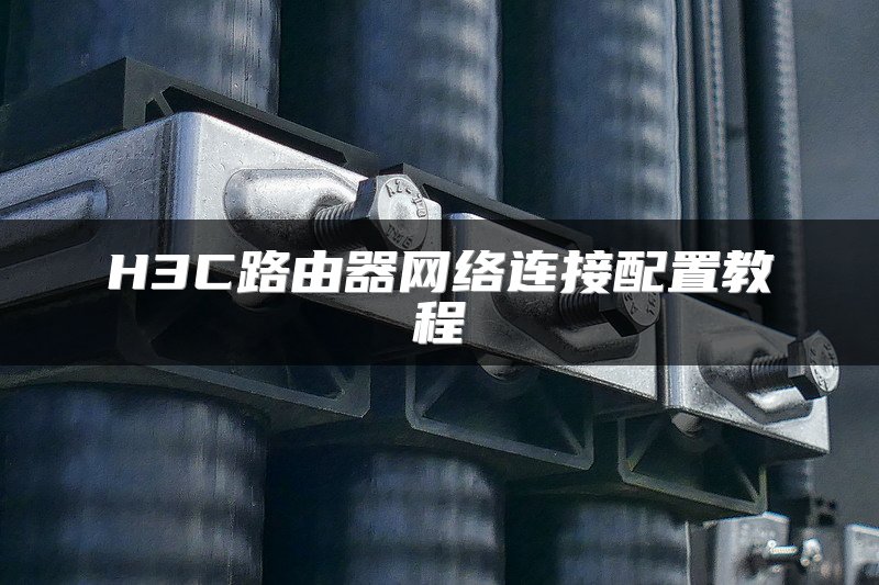 H3C路由器网络连接配置教程