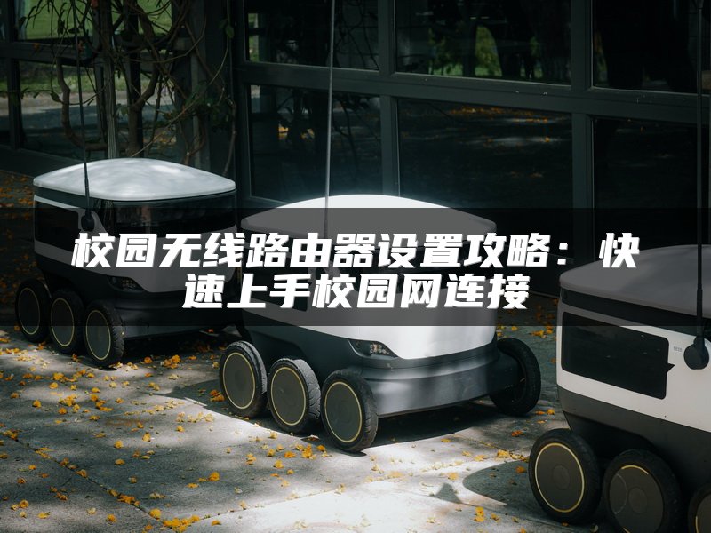 校园无线路由器设置攻略：快速上手校园网连接