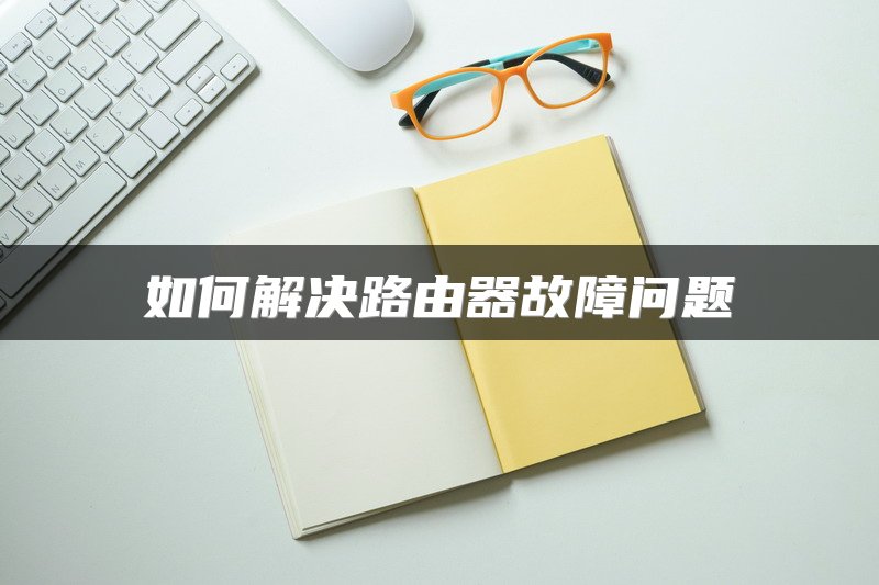 如何解决路由器故障问题