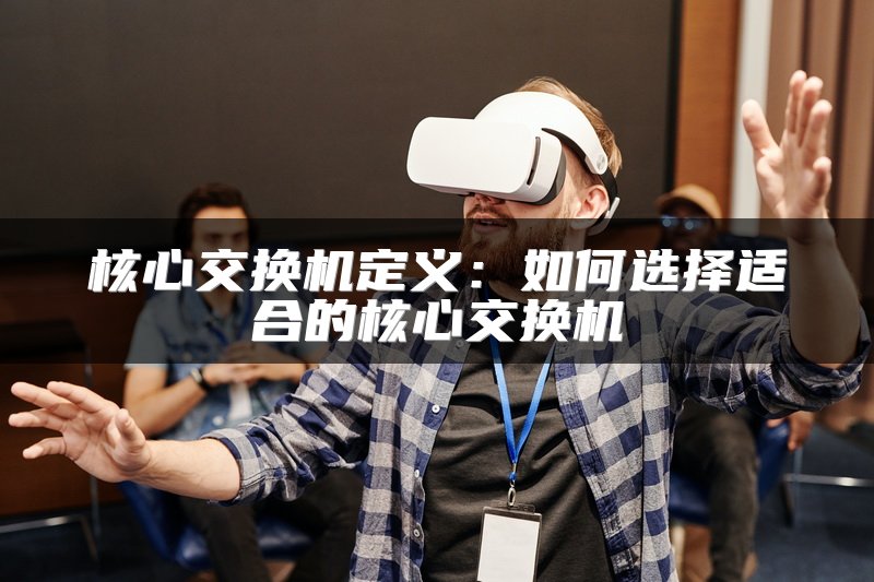 核心交换机定义：如何选择适合的核心交换机