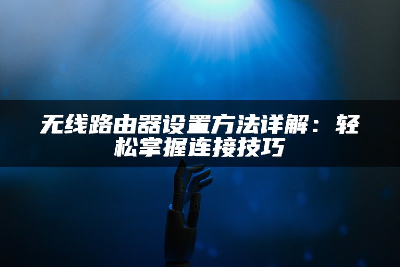 无线路由器设置方法详解：轻松掌握连接技巧