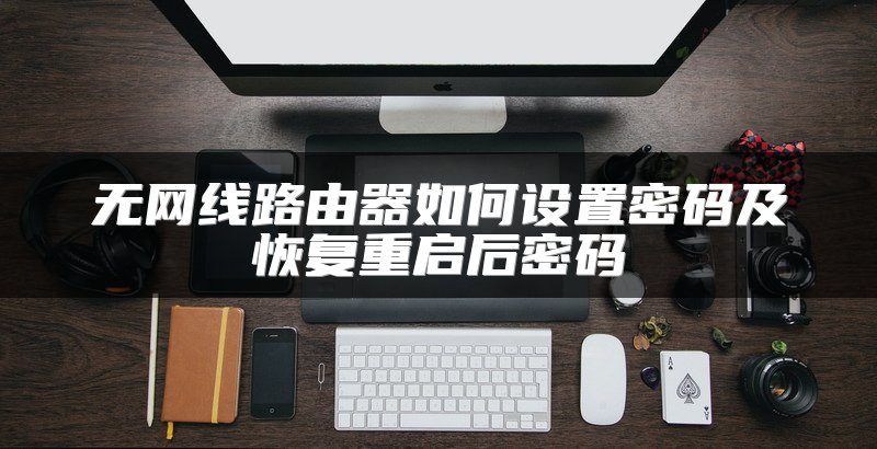 无网线路由器如何设置密码及恢复重启后密码