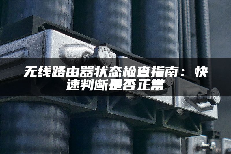 无线路由器状态检查指南：快速判断是否正常