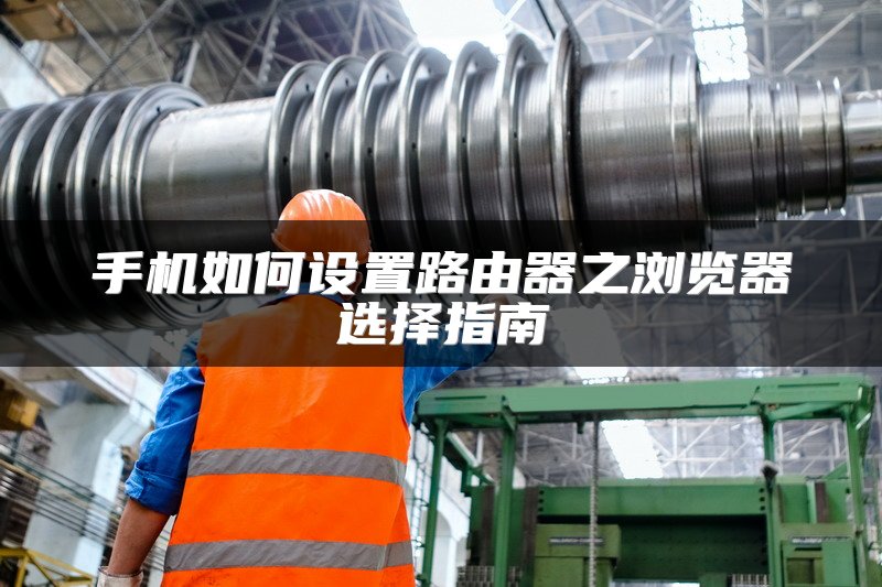 手机如何设置路由器之浏览器选择指南