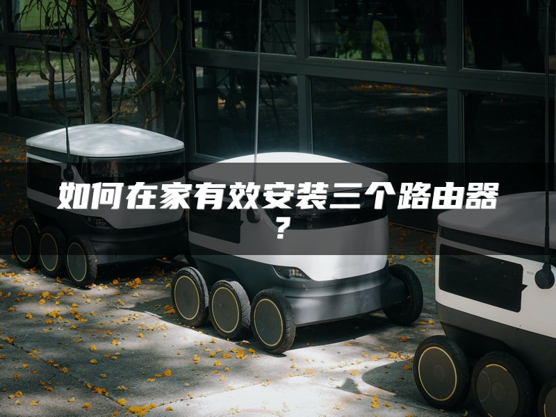 如何在家有效安装三个路由器？
