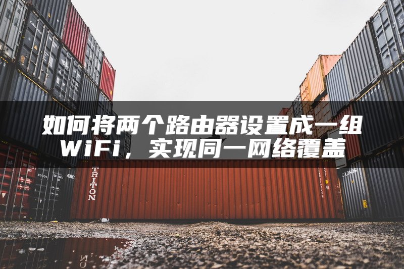 如何将两个路由器设置成一组WiFi，实现同一网络覆盖