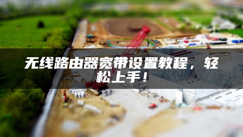 无线路由器宽带设置教程，轻松上手！
