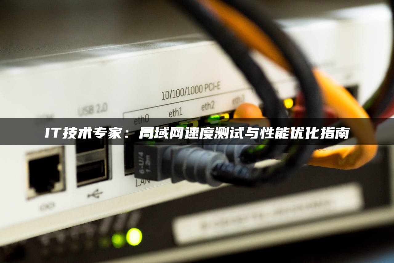 IT技术专家：局域网速度测试与性能优化指南