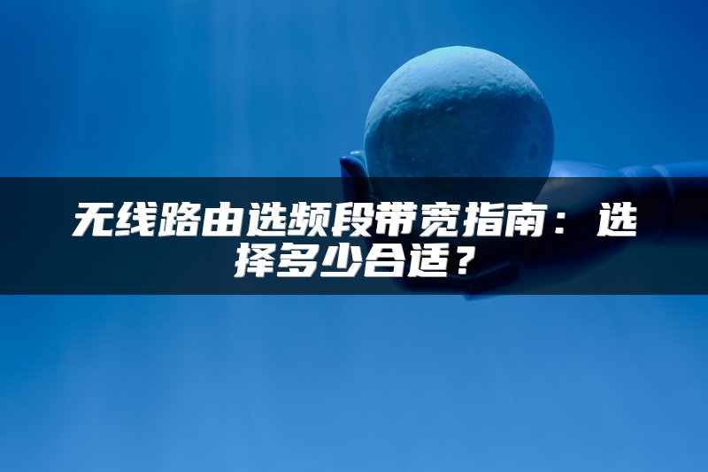 无线路由选频段带宽指南：选择多少合适？