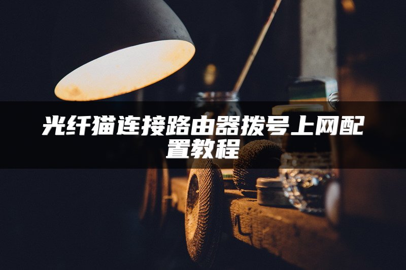 光纤猫连接路由器拨号上网配置教程