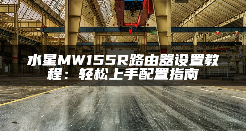 水星MW155R路由器设置教程：轻松上手配置指南