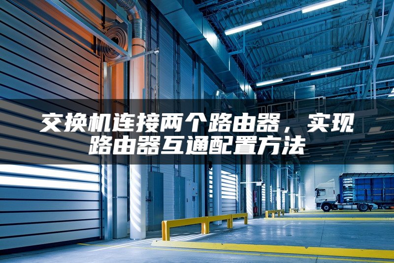 交换机连接两个路由器，实现路由器互通配置方法