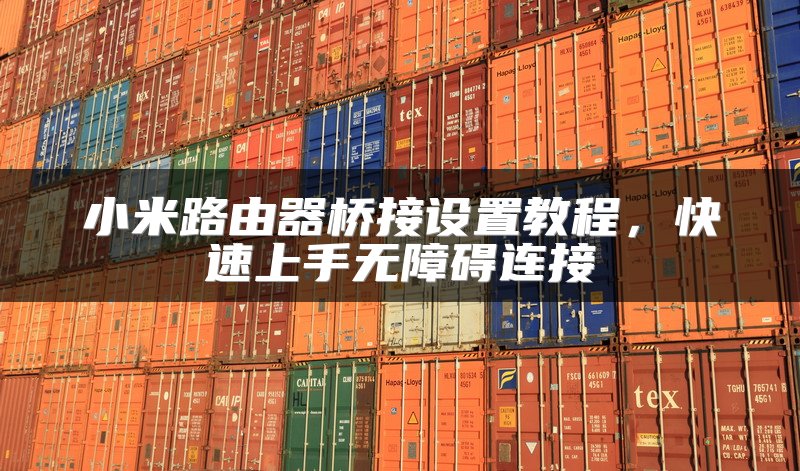 小米路由器桥接设置教程，快速上手无障碍连接