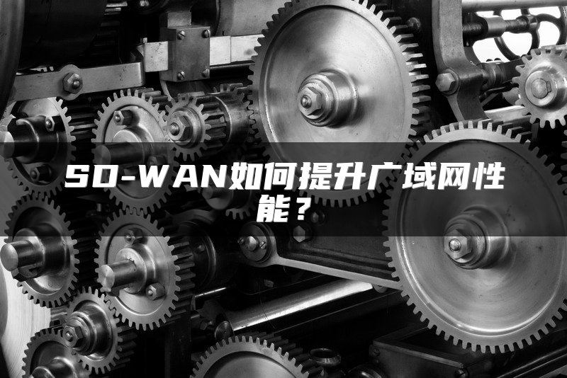 SD-WAN如何提升广域网性能？
