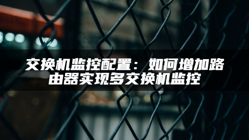 交换机监控配置：如何增加路由器实现多交换机监控
