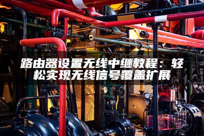 路由器设置无线中继教程：轻松实现无线信号覆盖扩展