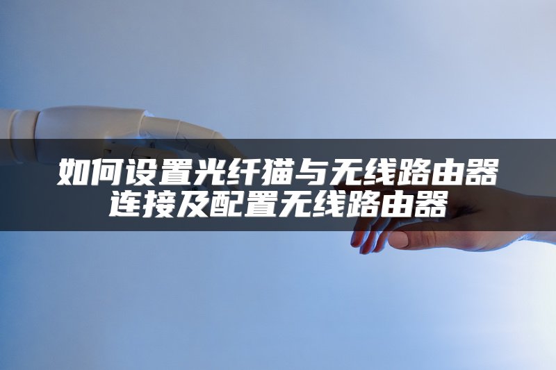如何设置光纤猫与无线路由器连接及配置无线路由器