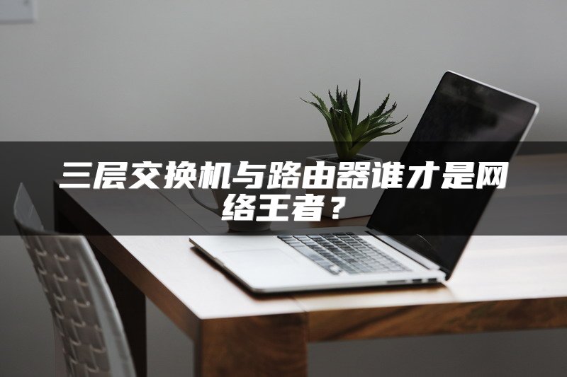三层交换机与路由器谁才是网络王者？