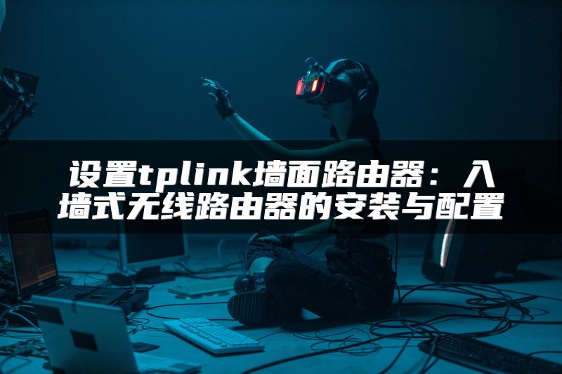 设置tplink墙面路由器：入墙式无线路由器的安装与配置