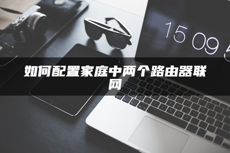 如何配置家庭中两个路由器联网
