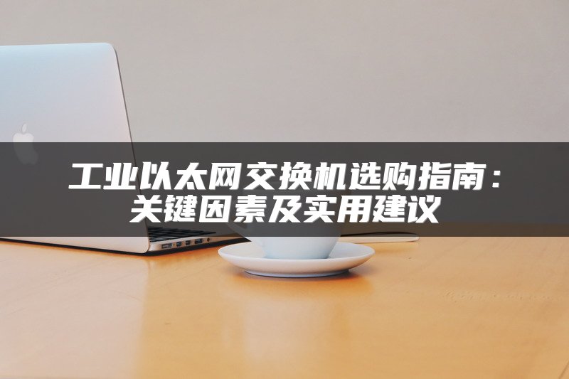 工业以太网交换机选购指南：关键因素及实用建议