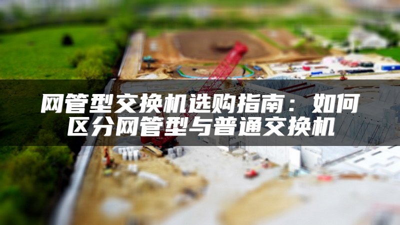 网管型交换机选购指南：如何区分网管型与普通交换机