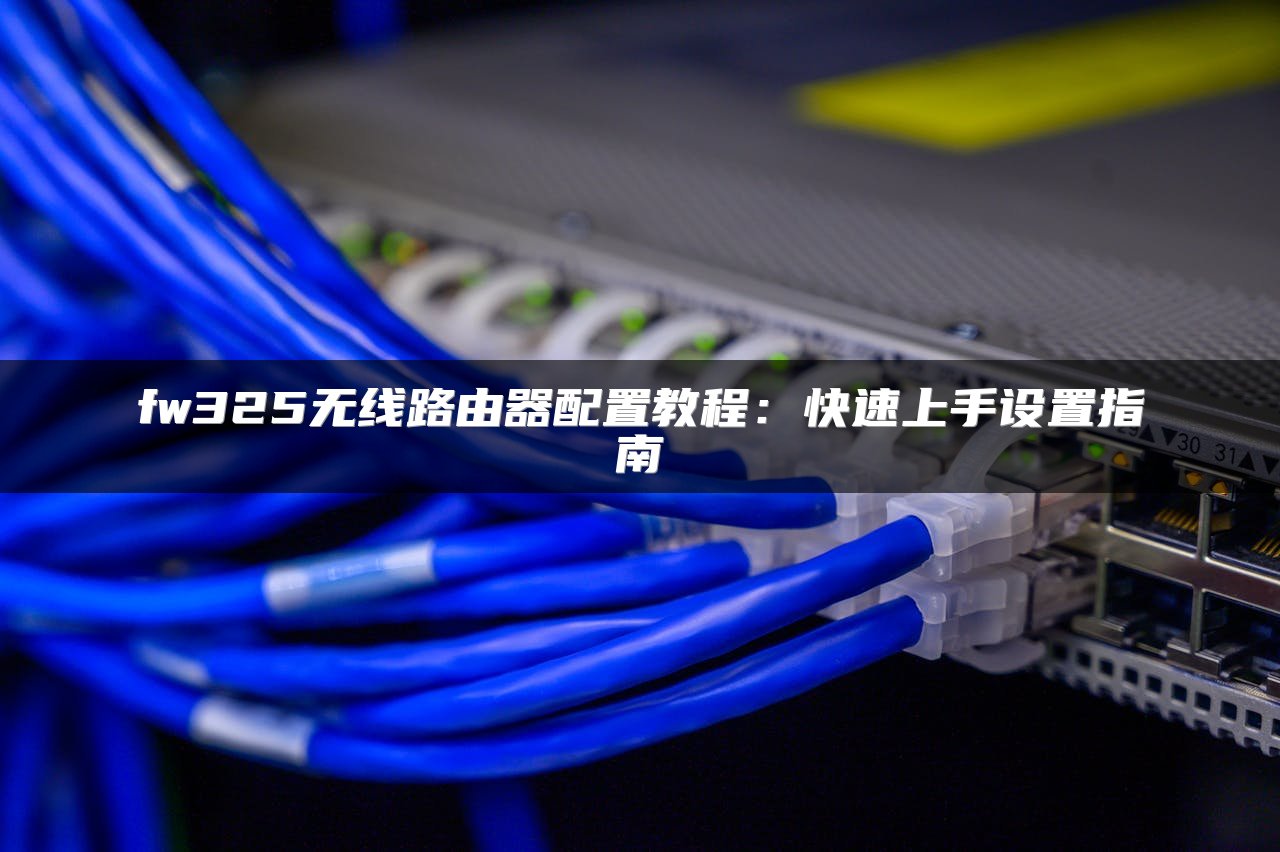 fw325无线路由器配置教程：快速上手设置指南