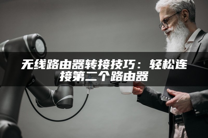 无线路由器转接技巧：轻松连接第二个路由器