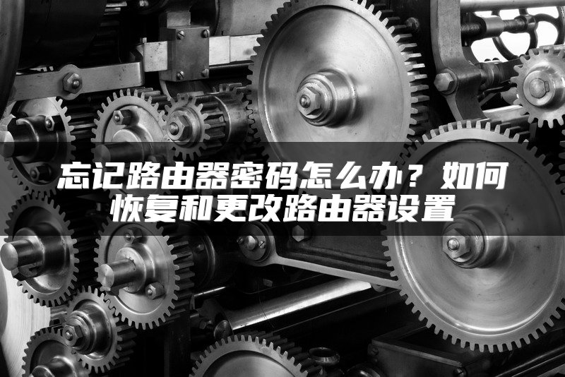 忘记路由器密码怎么办？如何恢复和更改路由器设置