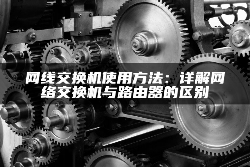 网线交换机使用方法：详解网络交换机与路由器的区别