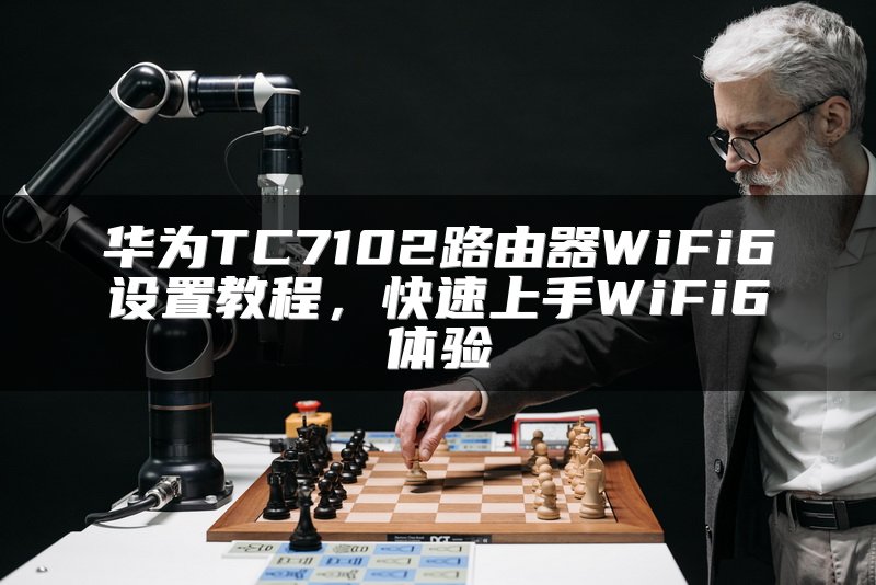 华为TC7102路由器WiFi6设置教程，快速上手WiFi6体验