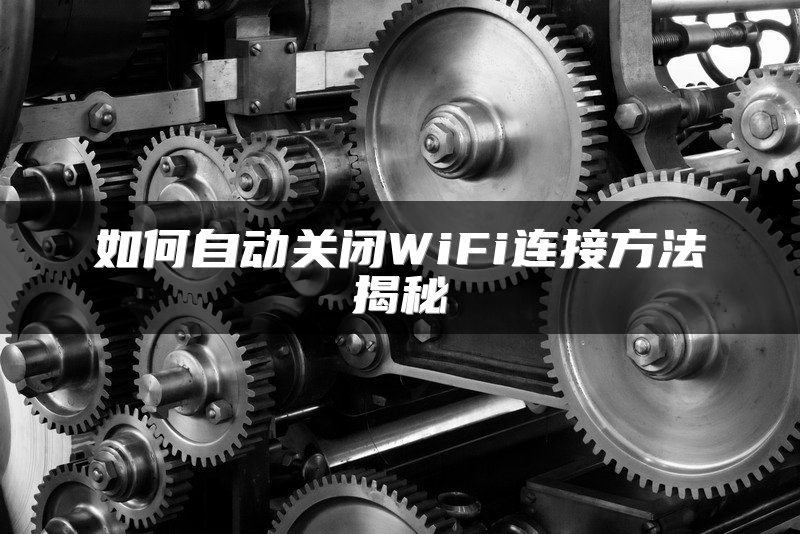 如何自动关闭WiFi连接方法揭秘