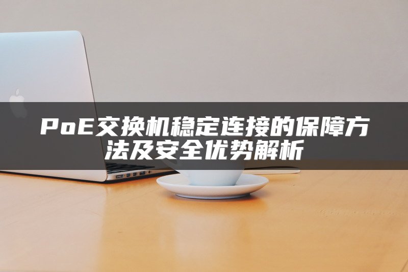 PoE交换机稳定连接的保障方法及安全优势解析