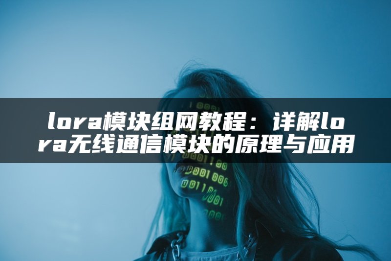 lora模块组网教程：详解lora无线通信模块的原理与应用