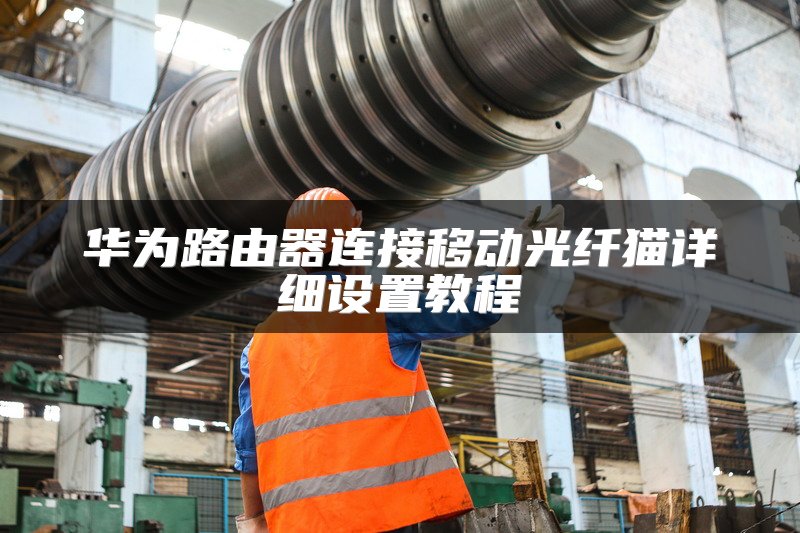 华为路由器连接移动光纤猫详细设置教程