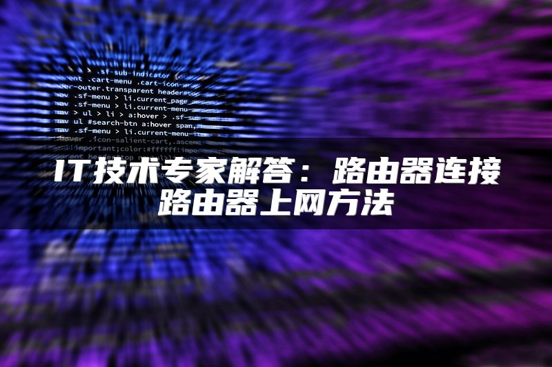 IT技术专家解答：路由器连接路由器上网方法