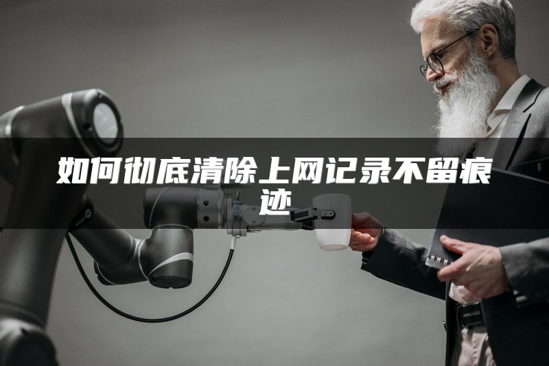 如何彻底清除上网记录不留痕迹
