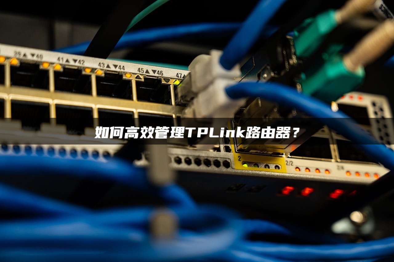 如何高效管理TPLink路由器？