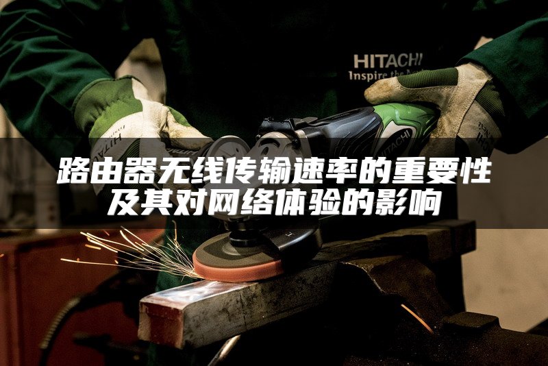 路由器无线传输速率的重要性及其对网络体验的影响