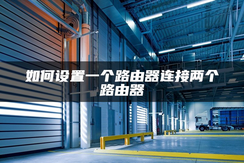 如何设置一个路由器连接两个路由器