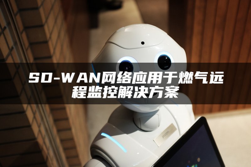 SD-WAN网络应用于燃气远程监控解决方案