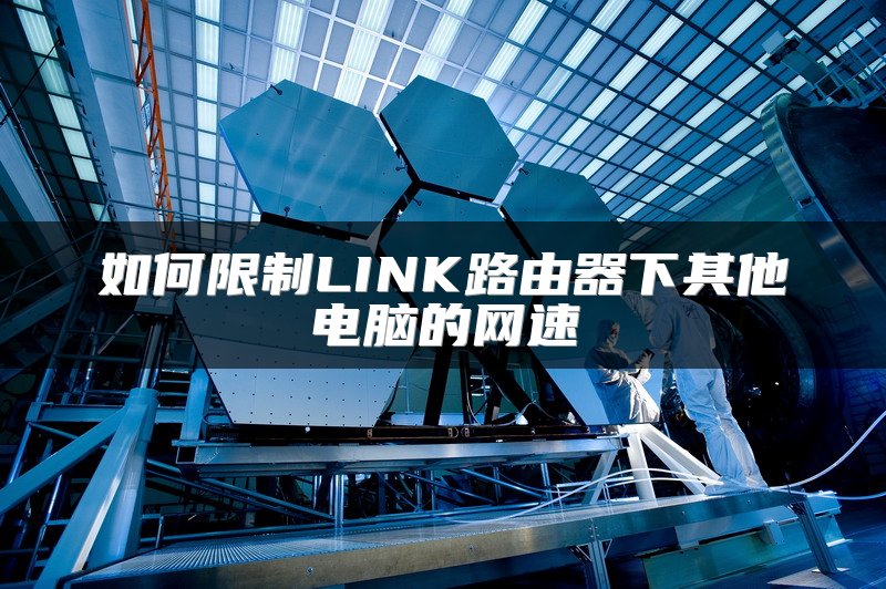 如何限制LINK路由器下其他电脑的网速
