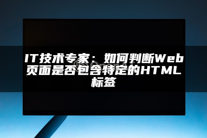 IT技术专家：如何判断Web页面是否包含特定的HTML标签