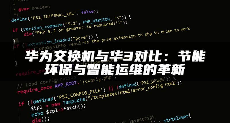 华为交换机与华3对比：节能环保与智能运维的革新