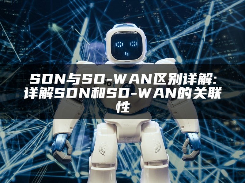 SDN与SD-WAN区别详解:详解SDN和SD-WAN的关联性