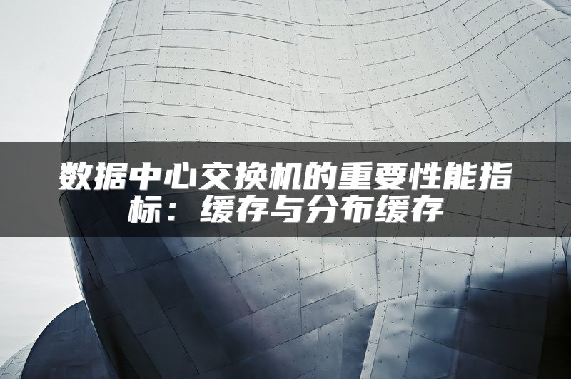 数据中心交换机的重要性能指标：缓存与分布缓存