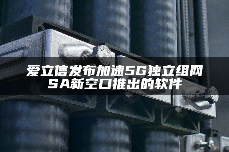 爱立信发布加速5G独立组网SA新空口推出的软件