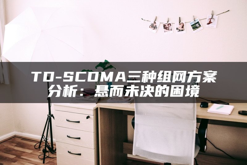 TD-SCDMA三种组网方案分析：悬而未决的困境