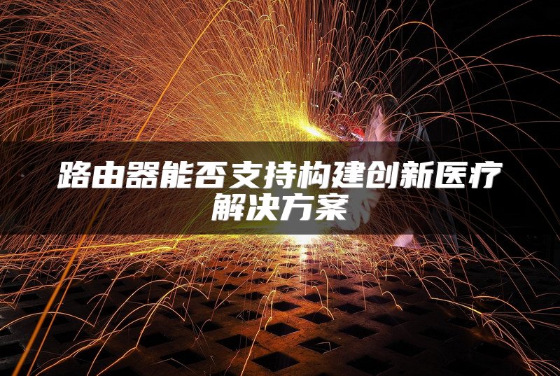 路由器能否支持构建创新医疗解决方案